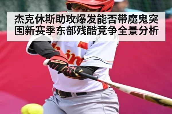 杰克休斯助攻爆发能否带魔鬼突围新赛季东部残酷竞争全景分析