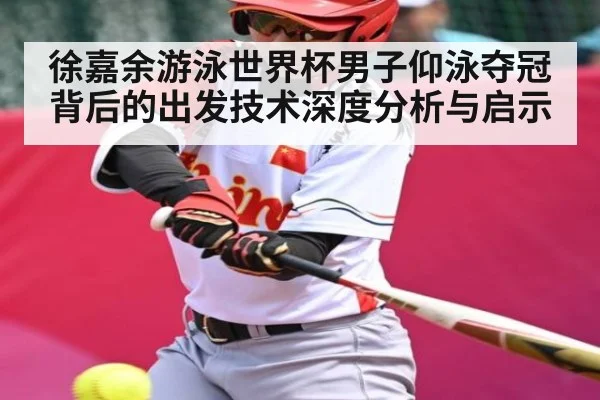 徐嘉余游泳世界杯男子仰泳夺冠背后的出发技术深度分析与启示